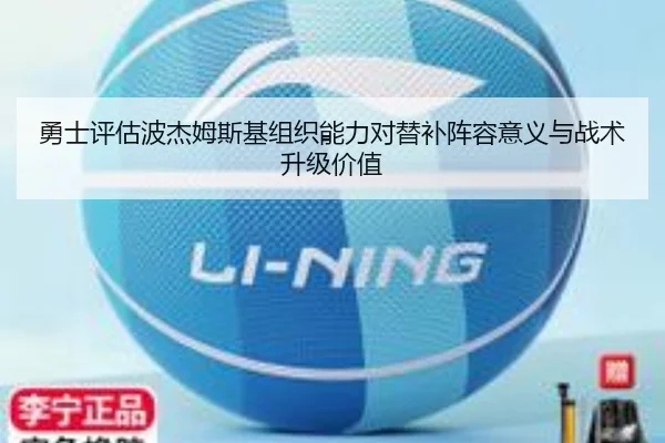 勇士评估波杰姆斯基组织能力对替补阵容意义与战术升级价值