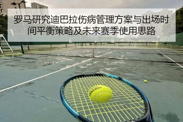 罗马研究迪巴拉伤病管理方案与出场时间平衡策略及未来赛季使用思路