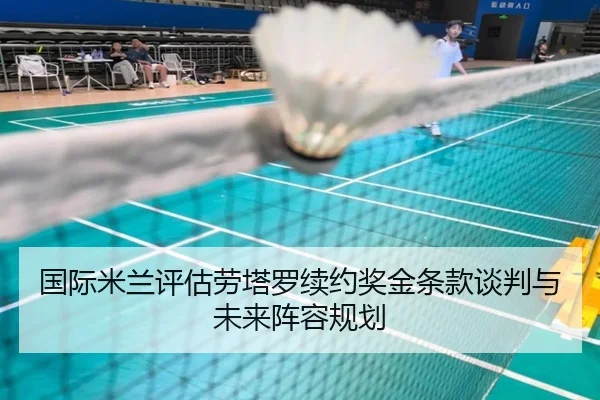 国际米兰评估劳塔罗续约奖金条款谈判与未来阵容规划