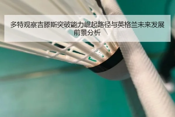 多特观察吉滕斯突破能力崛起路径与英格兰未来发展前景分析