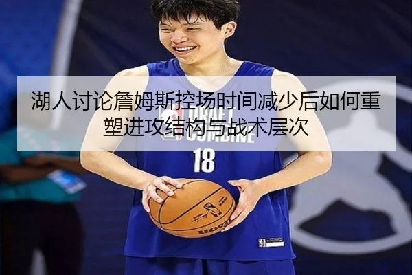 湖人讨论詹姆斯控场时间减少后如何重塑进攻结构与战术层次