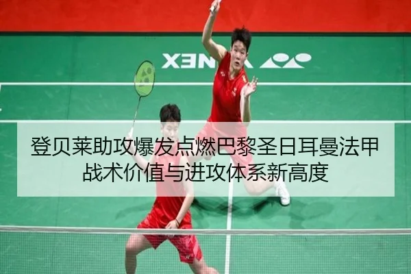 登贝莱助攻爆发点燃巴黎圣日耳曼法甲战术价值与进攻体系新高度