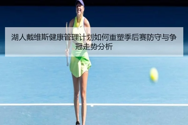 湖人戴维斯健康管理计划如何重塑季后赛防守与争冠走势分析