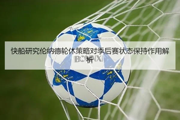 快船研究伦纳德轮休策略对季后赛状态保持作用解析