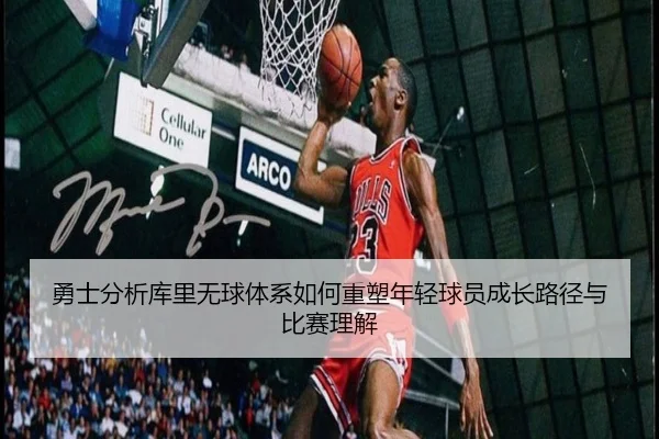 勇士分析库里无球体系如何重塑年轻球员成长路径与比赛理解