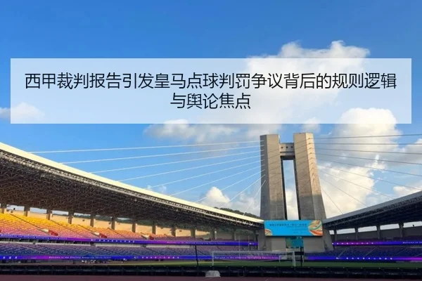 西甲裁判报告引发皇马点球判罚争议背后的规则逻辑与舆论焦点