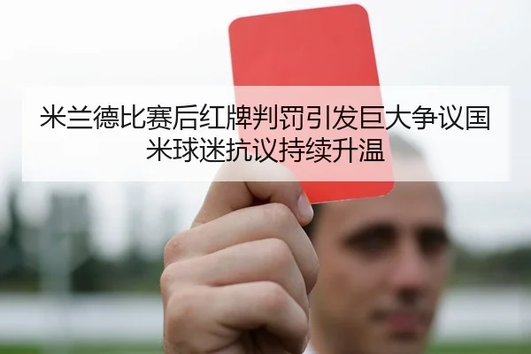 米兰德比赛后红牌判罚引发巨大争议国米球迷抗议持续升温