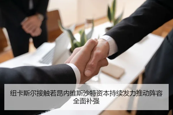 纽卡斯尔接触若昂内维斯沙特资本持续发力推动阵容全面补强