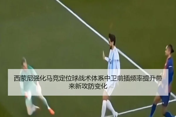 西蒙尼强化马竞定位球战术体系中卫前插频率提升带来新攻防变化